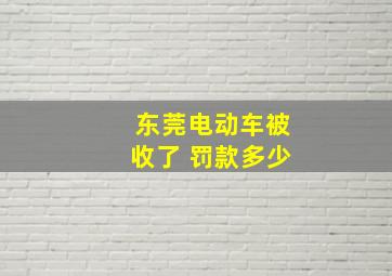 东莞电动车被收了 罚款多少